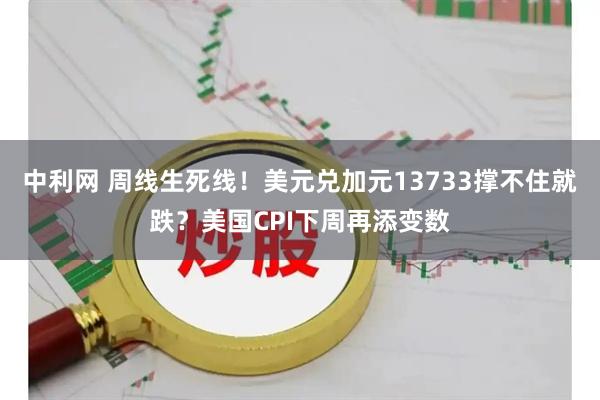 中利网 周线生死线！美元兑加元13733撑不住就跌？美国CPI下周再添变数