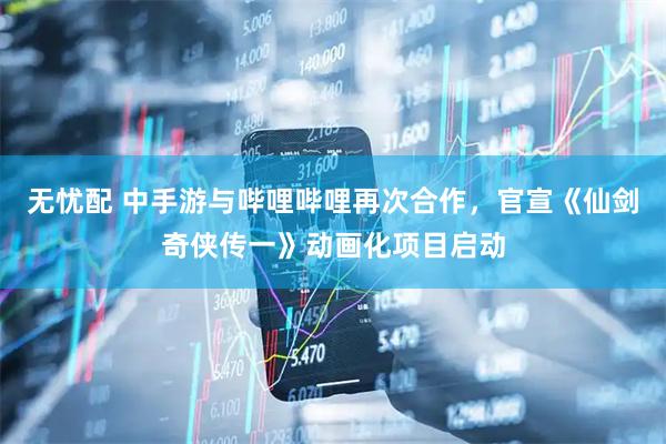 无忧配 中手游与哔哩哔哩再次合作，官宣《仙剑奇侠传一》动画化项目启动