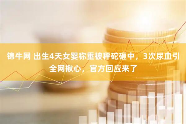 锦牛网 出生4天女婴称重被秤砣砸中，3次尿血引全网揪心，官方回应来了