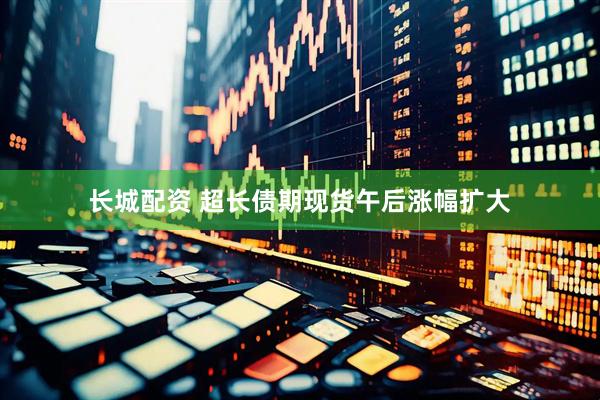 长城配资 超长债期现货午后涨幅扩大
