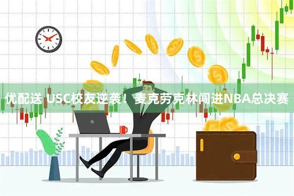 优配送 USC校友逆袭！麦克劳克林闯进NBA总决赛